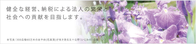健全な経営、納税による法人の繁栄と社会への貢献を目指します。